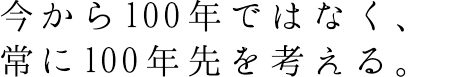 想いを紡ぐ、100年先へ